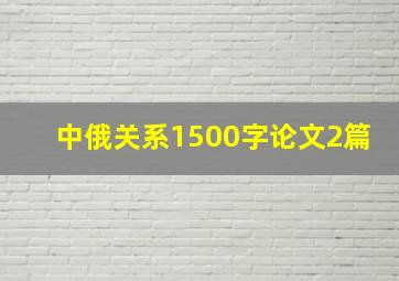 中俄关系1500字论文2篇