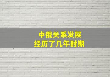 中俄关系发展经历了几年时期