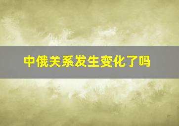 中俄关系发生变化了吗