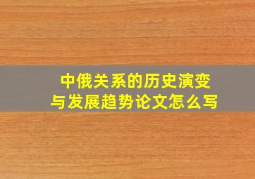 中俄关系的历史演变与发展趋势论文怎么写