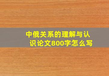 中俄关系的理解与认识论文800字怎么写