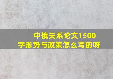 中俄关系论文1500字形势与政策怎么写的呀