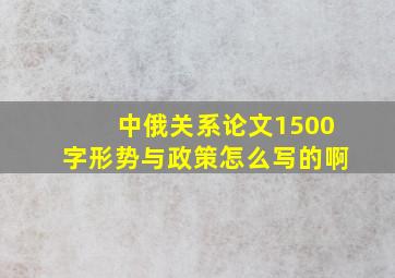 中俄关系论文1500字形势与政策怎么写的啊