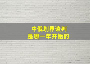 中俄划界谈判是哪一年开始的