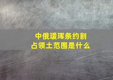 中俄瑷珲条约割占领土范围是什么