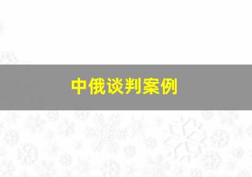 中俄谈判案例