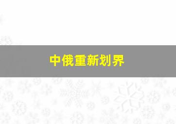 中俄重新划界