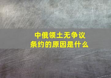 中俄领土无争议条约的原因是什么