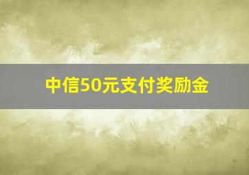 中信50元支付奖励金