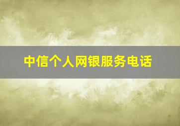 中信个人网银服务电话