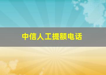 中信人工提额电话