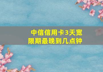 中信信用卡3天宽限期最晚到几点钟