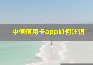 中信信用卡app如何注销