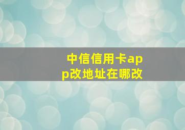 中信信用卡app改地址在哪改