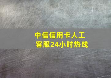 中信信用卡人工客服24小时热线