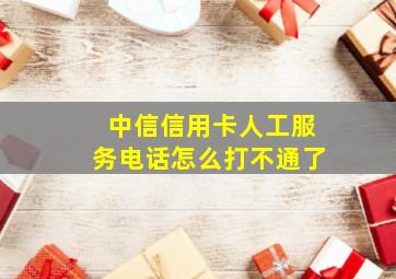 中信信用卡人工服务电话怎么打不通了