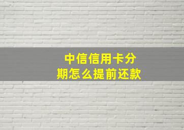 中信信用卡分期怎么提前还款