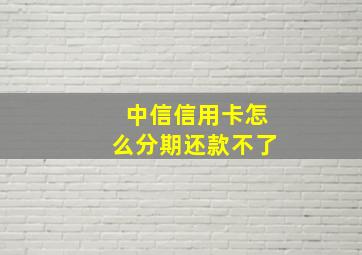 中信信用卡怎么分期还款不了