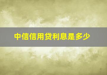 中信信用贷利息是多少