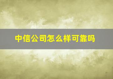 中信公司怎么样可靠吗