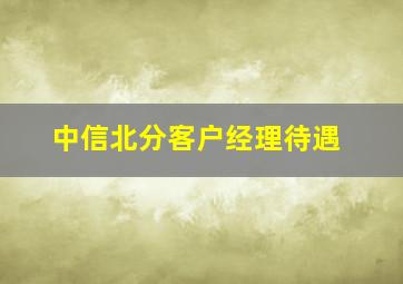 中信北分客户经理待遇