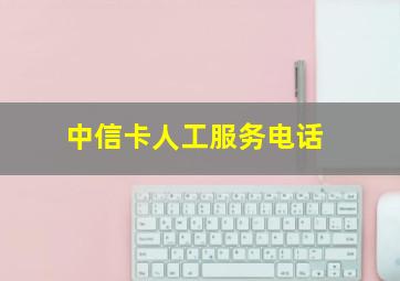 中信卡人工服务电话