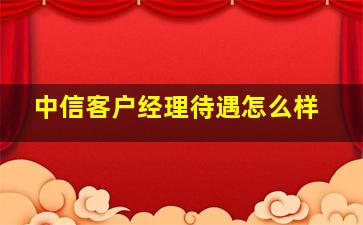 中信客户经理待遇怎么样