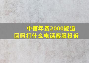 中信年费2000能退回吗打什么电话客服投诉