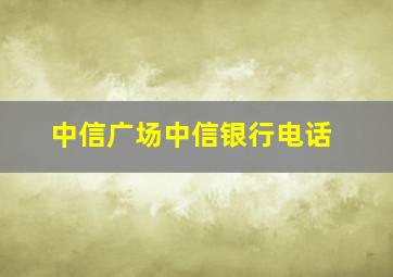 中信广场中信银行电话