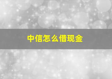 中信怎么借现金