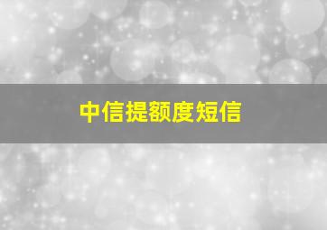 中信提额度短信