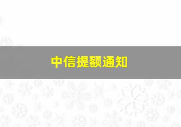 中信提额通知