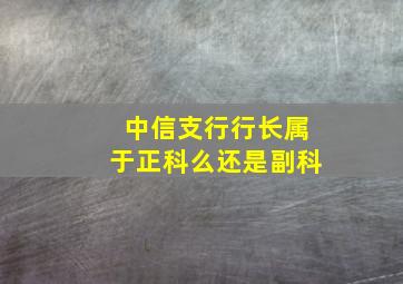 中信支行行长属于正科么还是副科