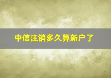 中信注销多久算新户了