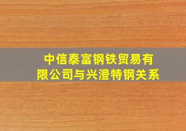 中信泰富钢铁贸易有限公司与兴澄特钢关系