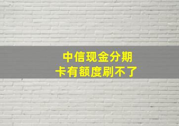 中信现金分期卡有额度刷不了