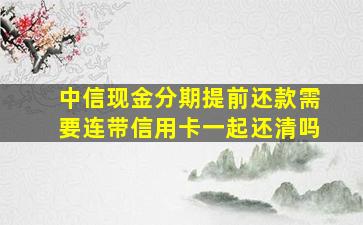 中信现金分期提前还款需要连带信用卡一起还清吗