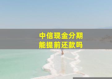 中信现金分期能提前还款吗