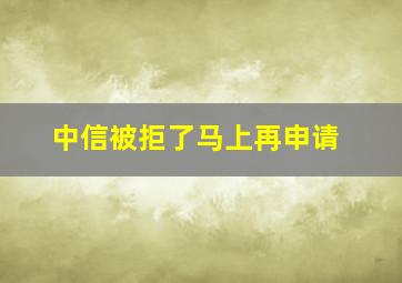 中信被拒了马上再申请