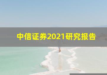 中信证券2021研究报告