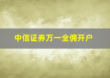 中信证券万一全佣开户