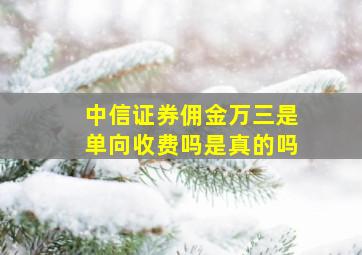 中信证券佣金万三是单向收费吗是真的吗