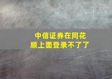 中信证券在同花顺上面登录不了了