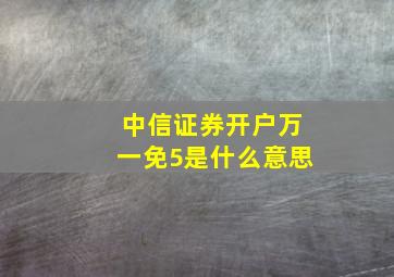 中信证券开户万一免5是什么意思