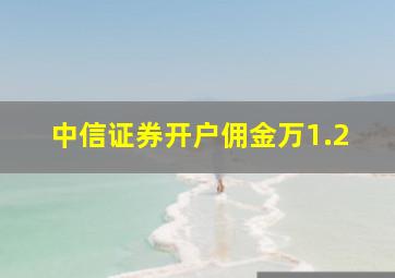 中信证券开户佣金万1.2