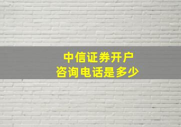 中信证券开户咨询电话是多少