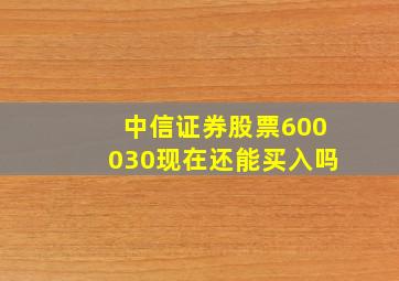 中信证券股票600030现在还能买入吗