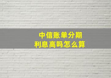 中信账单分期利息高吗怎么算