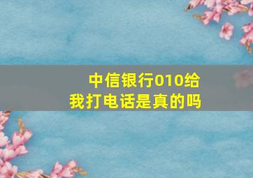 中信银行010给我打电话是真的吗