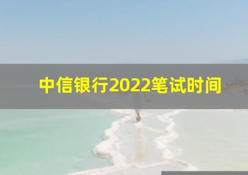 中信银行2022笔试时间